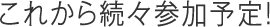 これから続々参加予定!